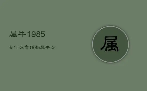 1985属牛女人的婚姻和命运（婚姻和命运走向解析）