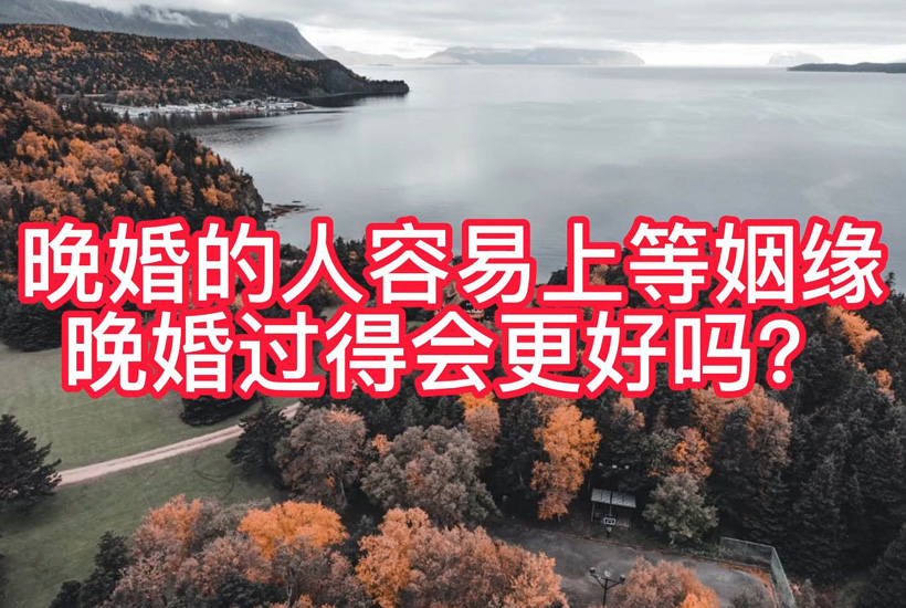 晚婚的人容易上等姻缘吗（为什么说晚婚的人有高质量的原因）