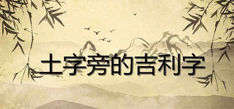 土字旁最吉利的字有哪些（男孩女孩取名土字旁中最吉利的字）