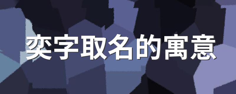 奕字取名寓意好吗？解析奕字在名字中的寓意