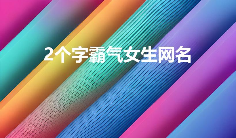 2个字霸气女生网名，展现你的女王范儿，引领潮流风向