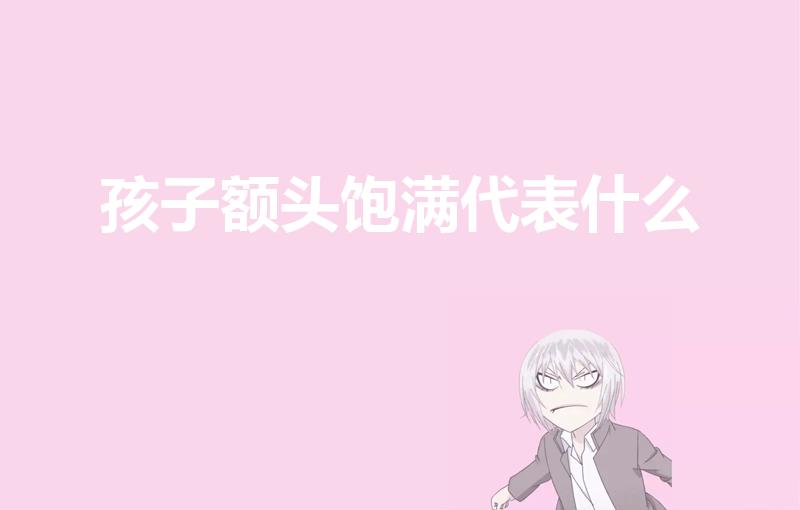 孩子额头饱满代表什么？揭秘孩子额头饱满的背后含义