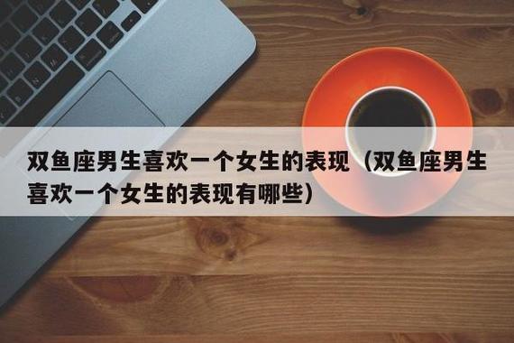 双鱼男遇到喜欢的女生会怎么样（有哪些表现）