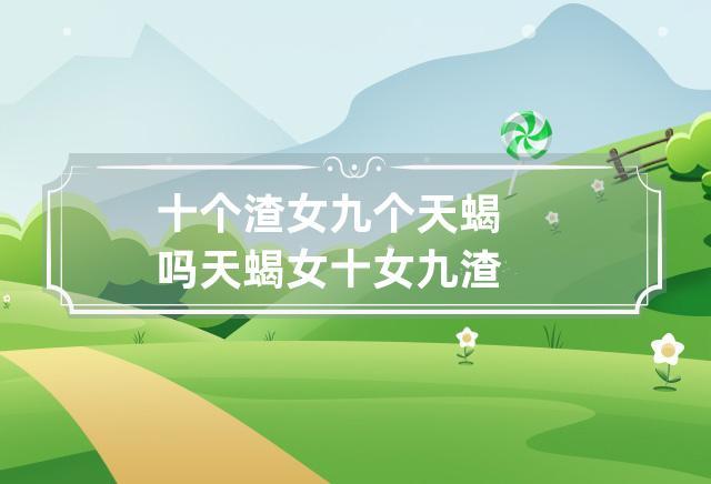 天蝎顶级渣女揭秘！看清她们的真面目